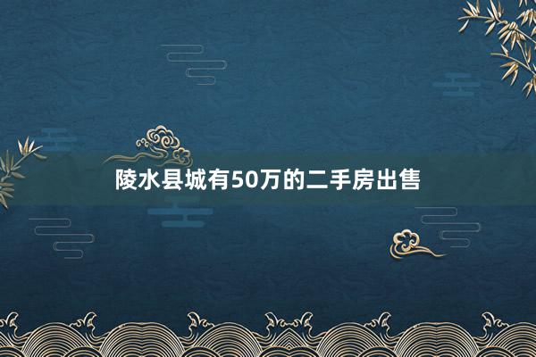 陵水县城有50万的二手房出售