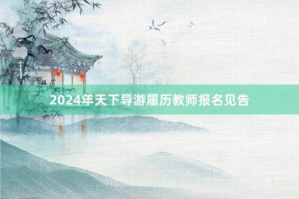 2024年天下导游履历教师报名见告