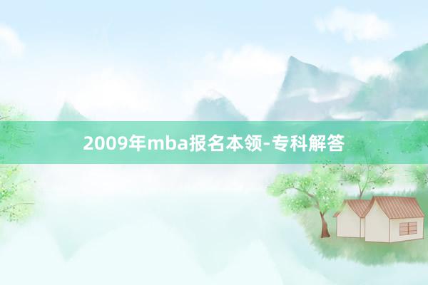 2009年mba报名本领-专科解答