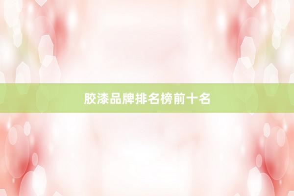 胶漆品牌排名榜前十名