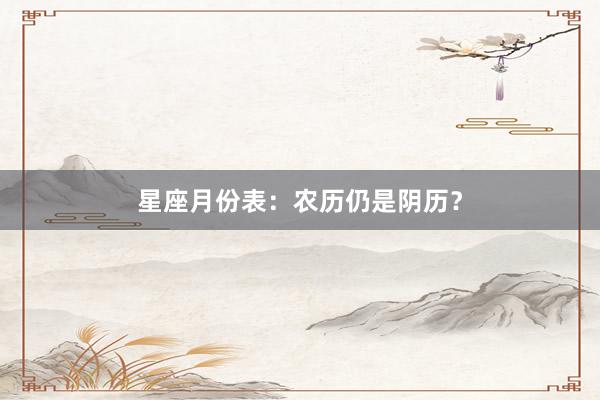 星座月份表：农历仍是阴历？