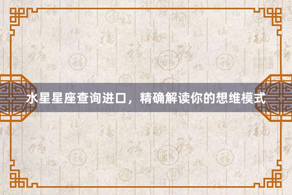 水星星座查询进口，精确解读你的想维模式