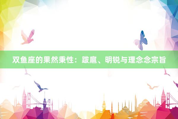 双鱼座的果然秉性：跋扈、明锐与理念念宗旨