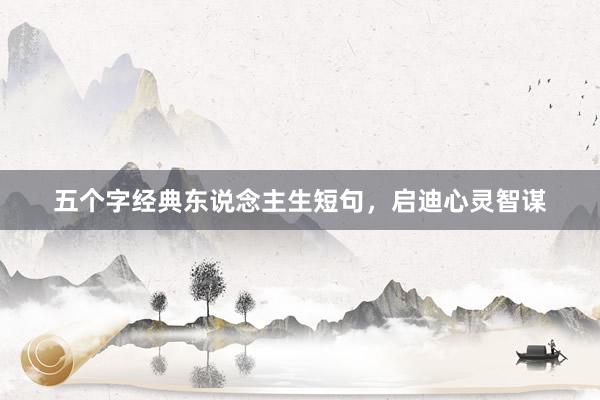 五个字经典东说念主生短句，启迪心灵智谋