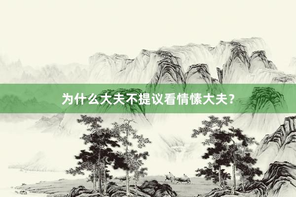 为什么大夫不提议看情愫大夫？