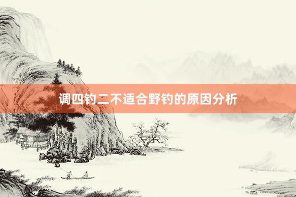调四钓二不适合野钓的原因分析