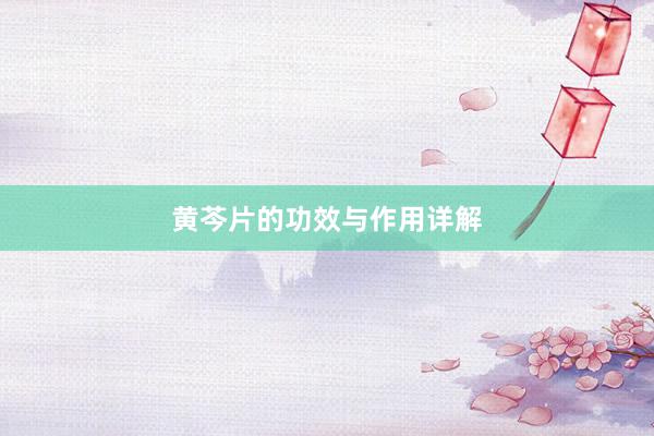 黄芩片的功效与作用详解